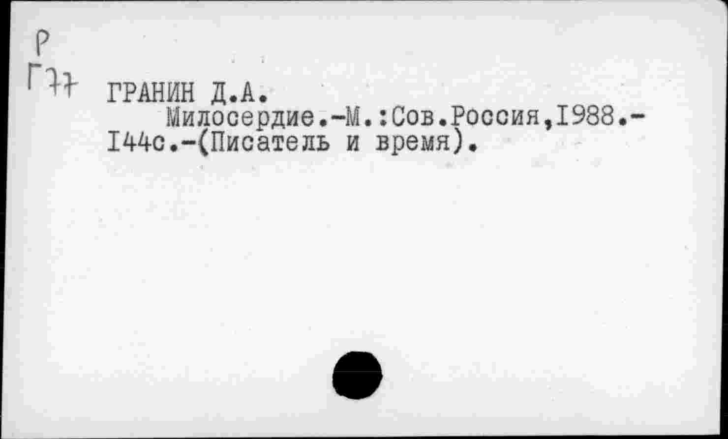 ﻿ГРАНИН Д.А.
Милосердие.-М.:Сов.Россия,1988.-144с.-(Писатель и время).